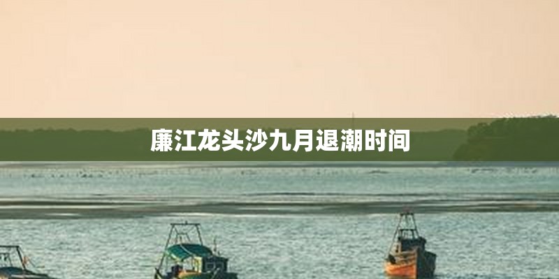 廉江龙头沙九月退潮时间 廉江龙头沙九月退潮时间