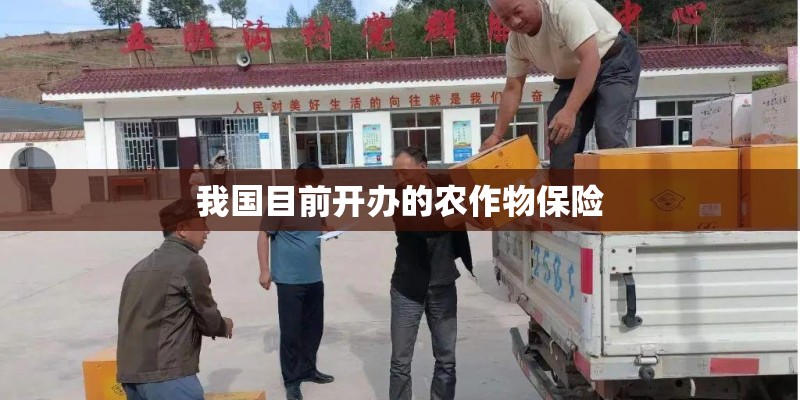 我国目前开办的农作物保险 我国目前开办的农作物保险