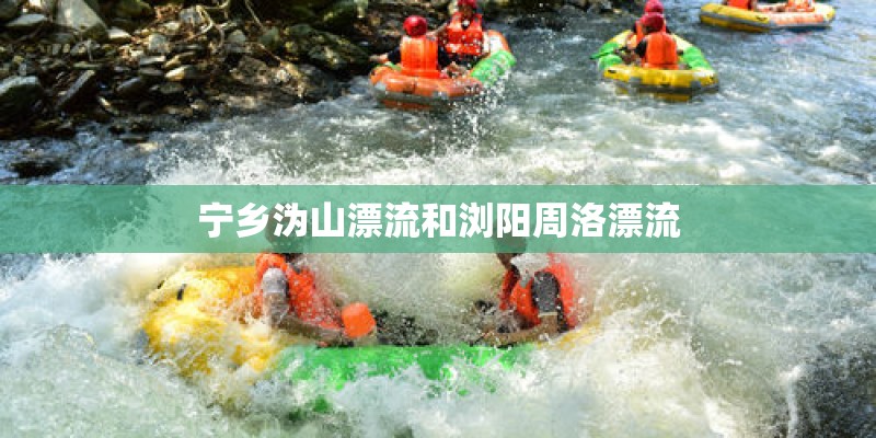 宁乡沩山漂流和浏阳周洛漂流