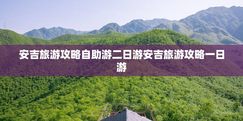 安吉旅游攻略自助游二日游安吉旅游攻略一日游