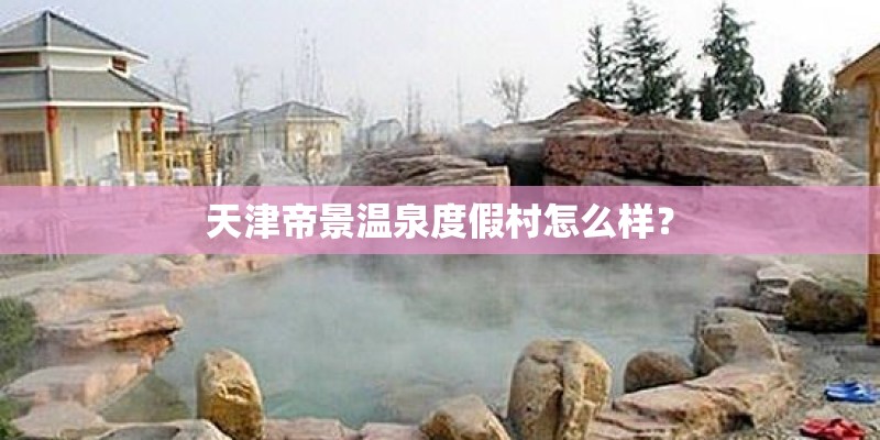天津帝景温泉度假村怎么样？