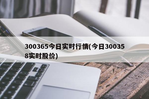 300365今日实时行情(今日300358实时股价)