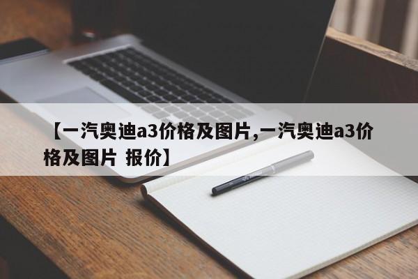 【一汽奥迪a3价格及图片,一汽奥迪a3价格及图片 报价】