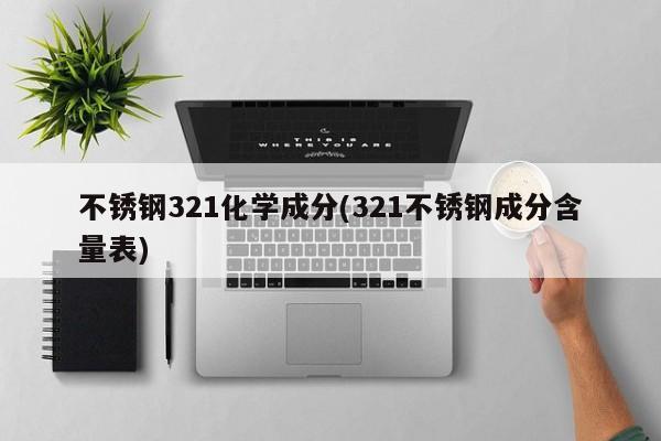 不锈钢321化学成分(321不锈钢成分含量表)