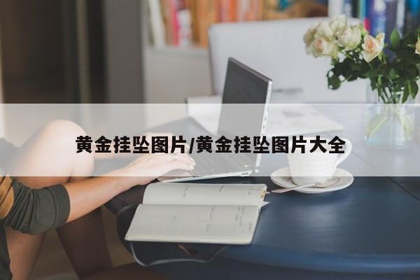 黄金挂坠图片/黄金挂坠图片大全