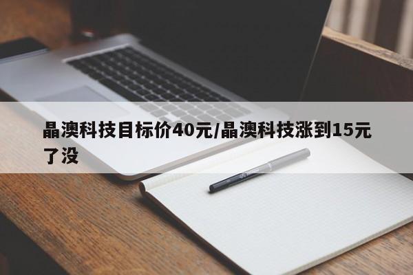 晶澳科技目标价40元/晶澳科技涨到15元了没