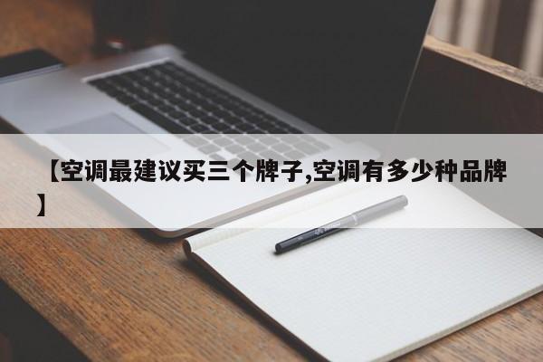 【空调最建议买三个牌子,空调有多少种品牌】