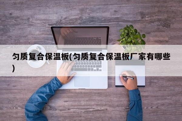 匀质复合保温板(匀质复合保温板厂家有哪些)