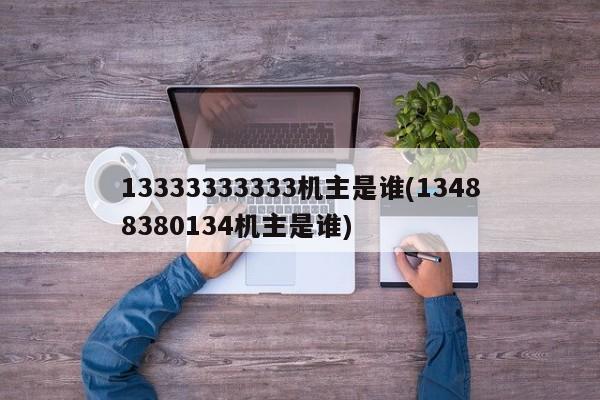 13333333333机主是谁(13488380134机主是谁)