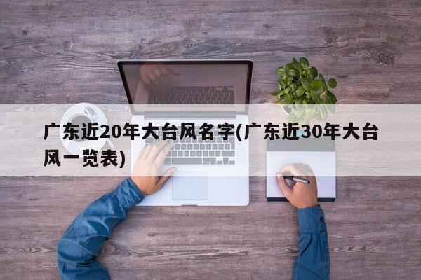 广东近20年大台风名字(广东近30年大台风一览表)