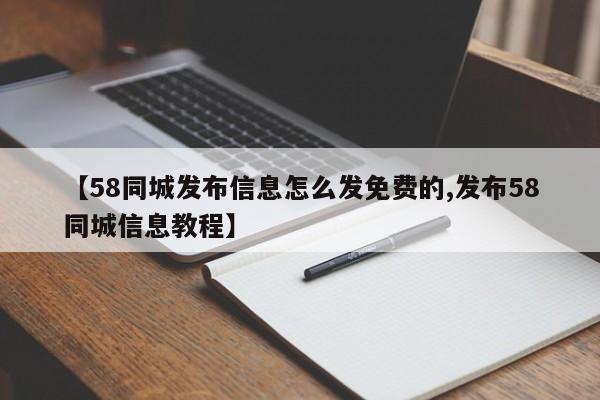 【58同城发布信息怎么发免费的,发布58同城信息教程】