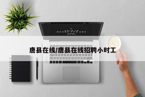 唐县在线/唐县在线招聘小时工