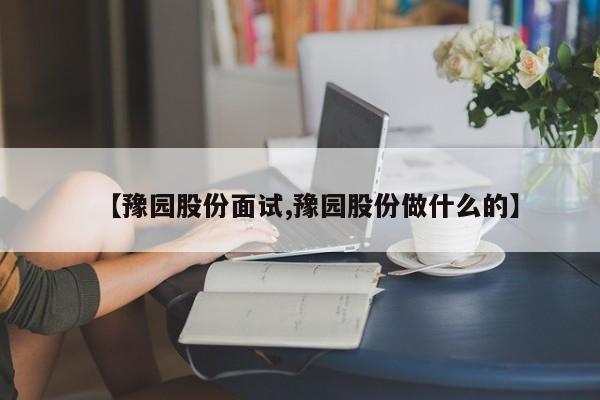 【豫园股份面试,豫园股份做什么的】