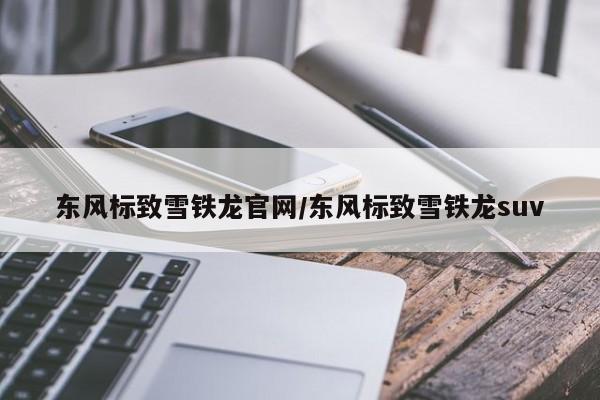 东风标致雪铁龙官网/东风标致雪铁龙suv
