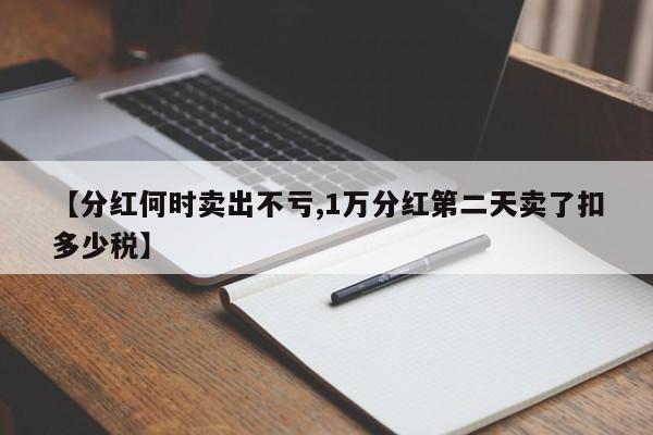 【分红何时卖出不亏,1万分红第二天卖了扣多少税】