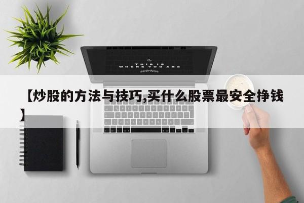 【炒股的方法与技巧,买什么股票最安全挣钱】