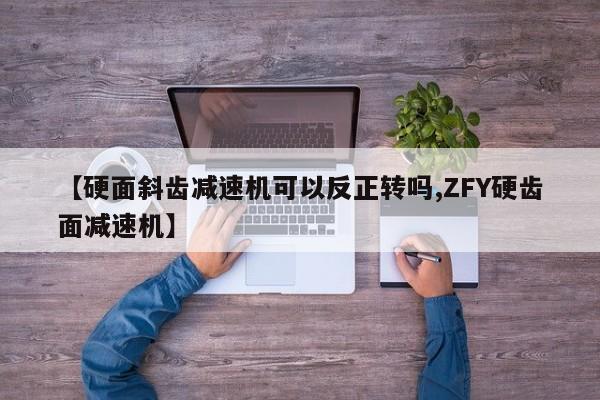 【硬面斜齿减速机可以反正转吗,ZFY硬齿面减速机】