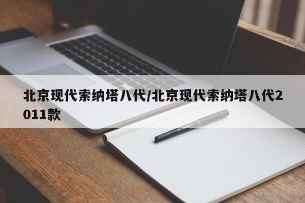 北京现代索纳塔八代/北京现代索纳塔八代2011款
