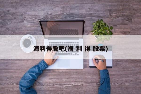 海利得股吧(海 利 得 股票)