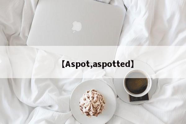 【Aspot,aspotted】