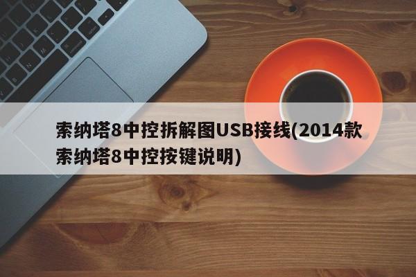 索纳塔8中控拆解图USB接线(2014款索纳塔8中控按键说明)