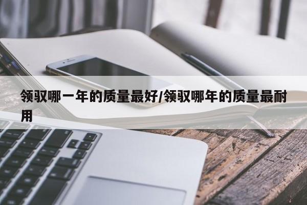 领驭哪一年的质量最好/领驭哪年的质量最耐用