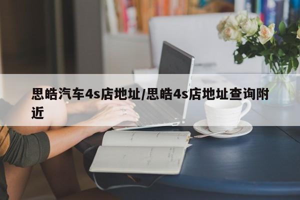 思皓汽车4s店地址/思皓4s店地址查询附近