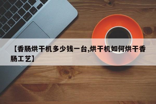 【香肠烘干机多少钱一台,烘干机如何烘干香肠工艺】