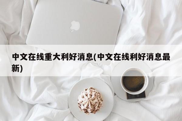中文在线重大利好消息(中文在线利好消息最新)