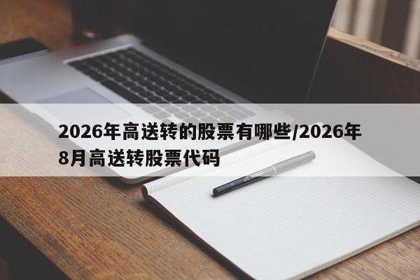 2026年高送转的股票有哪些/2026年8月高送转股票代码