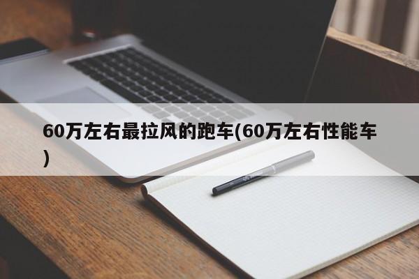 60万左右最拉风的跑车(60万左右性能车)