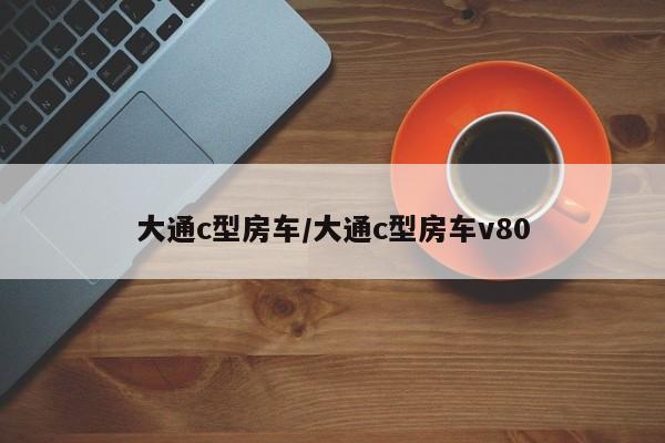 大通c型房车/大通c型房车v80
