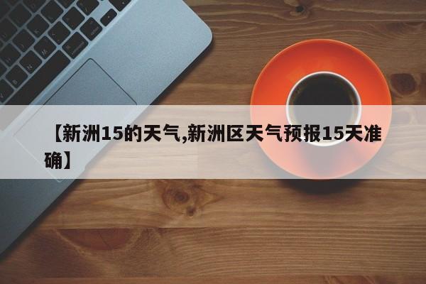 【新洲15的天气,新洲区天气预报15天准确】