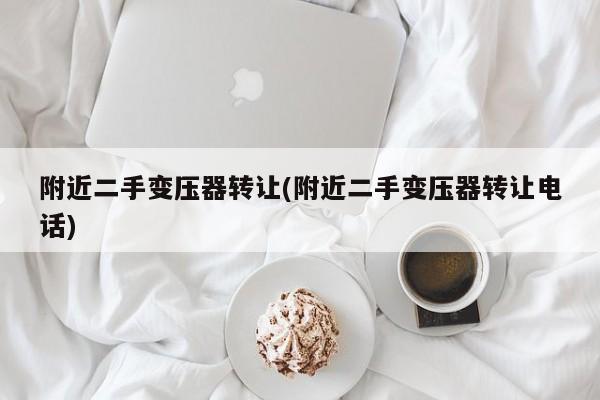 附近二手变压器转让(附近二手变压器转让电话)