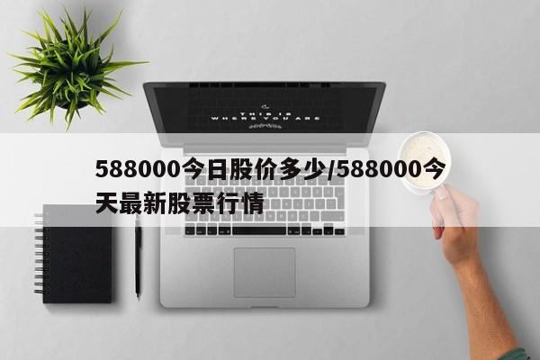 588000今日股价多少/588000今天最新股票行情