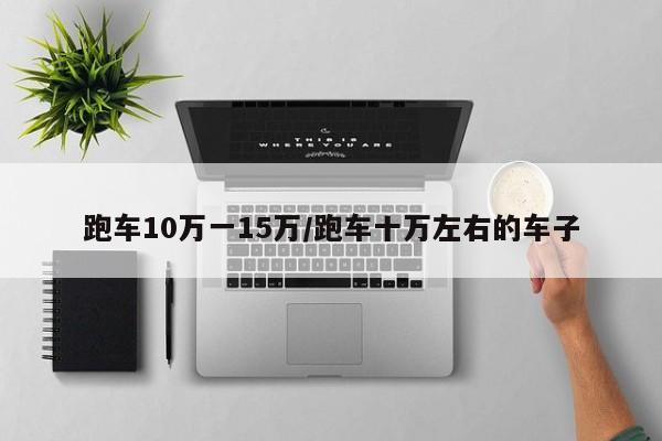 跑车10万一15万/跑车十万左右的车子