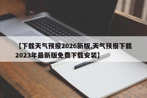 【下载天气预报2026新版,天气预报下载2023年最新版免费下载安装】