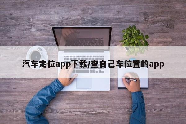 汽车定位app下载/查自己车位置的app