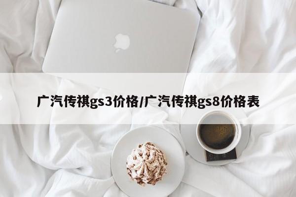 广汽传祺gs3价格/广汽传祺gs8价格表