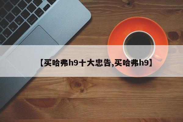【买哈弗h9十大忠告,买哈弗h9】