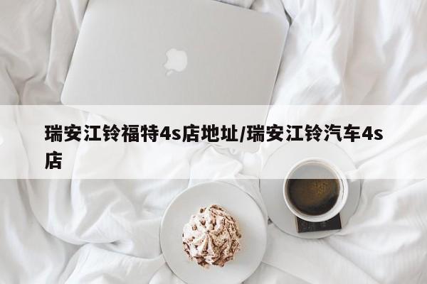 瑞安江铃福特4s店地址/瑞安江铃汽车4s店