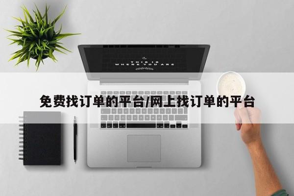 免费找订单的平台/网上找订单的平台