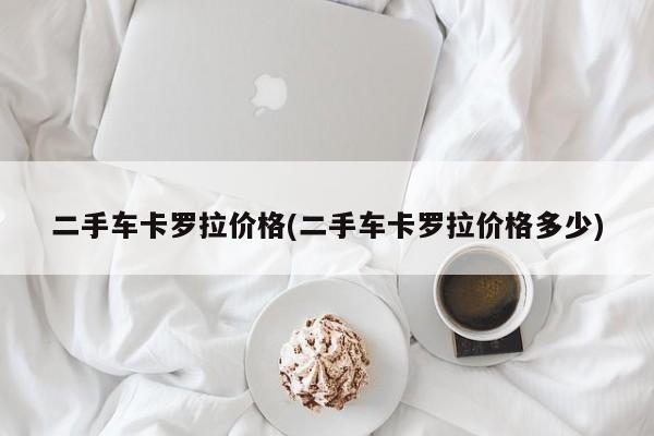 二手车卡罗拉价格(二手车卡罗拉价格多少)