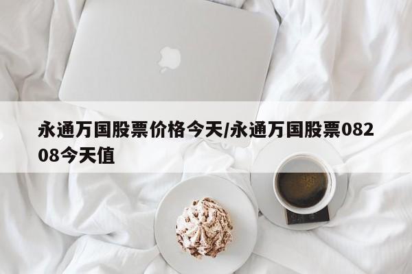 永通万国股票价格今天/永通万国股票08208今天值