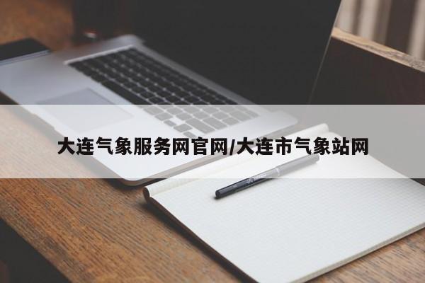 大连气象服务网官网/大连市气象站网