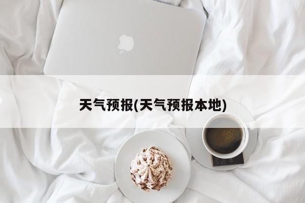 天气预报(天气预报本地)