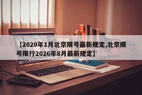 【2020年1月北京限号最新规定,北京限号限行2026年8月最新规定】