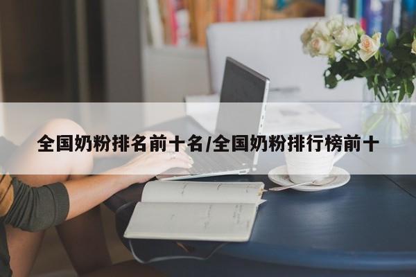 全国奶粉排名前十名/全国奶粉排行榜前十