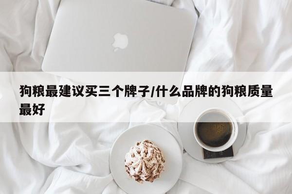 狗粮最建议买三个牌子/什么品牌的狗粮质量最好